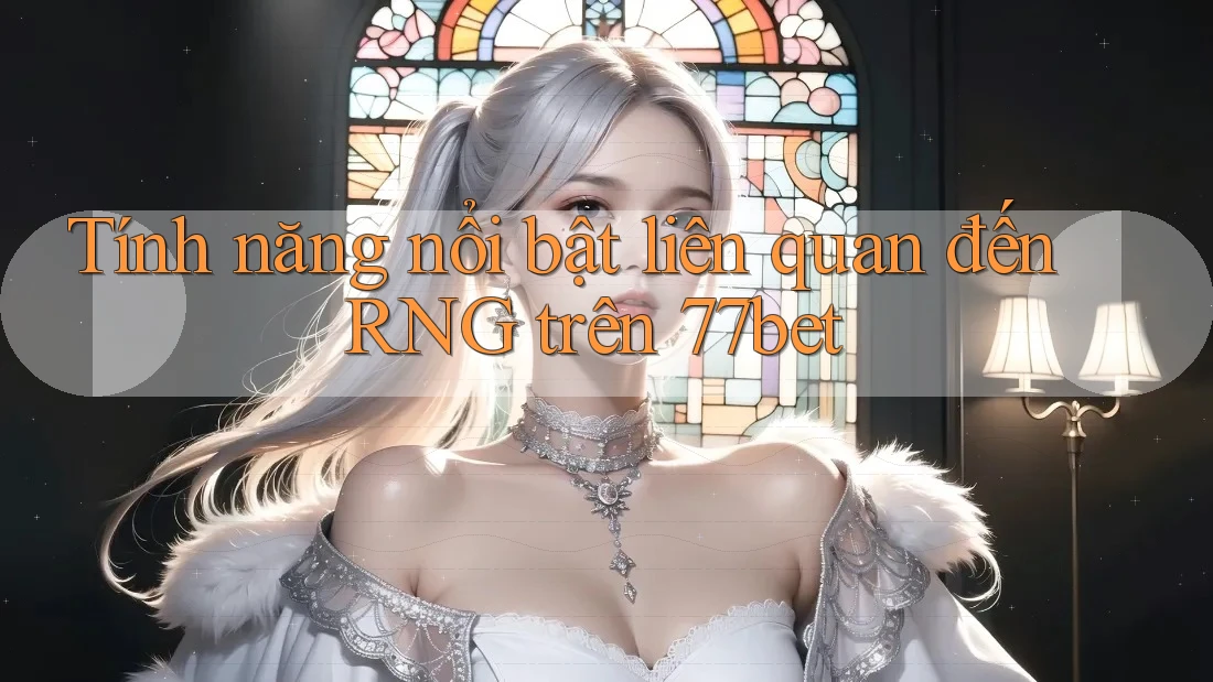 Tính năng nổi bật liên quan đến RNG trên 77bet Tính năng nổi bật liên quan đến RNG trên 77bet