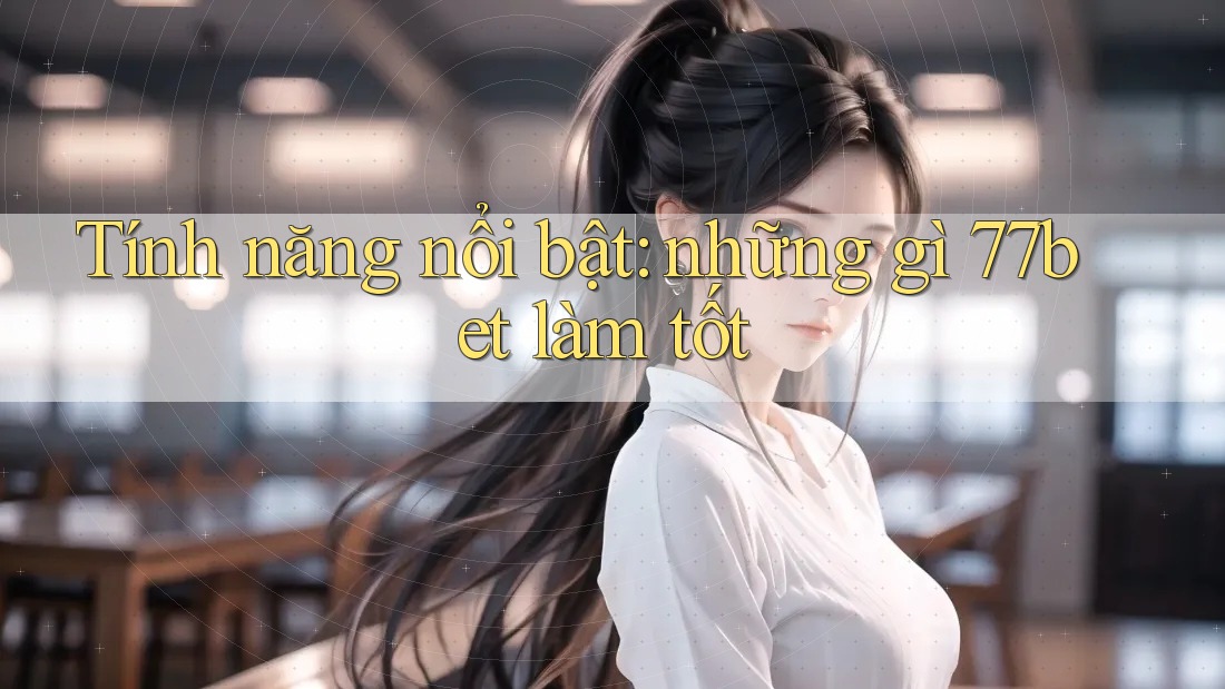 Tính năng nổi bật: những gì 77bet làm tốt Tính năng nổi bật: những gì 77bet làm tốt