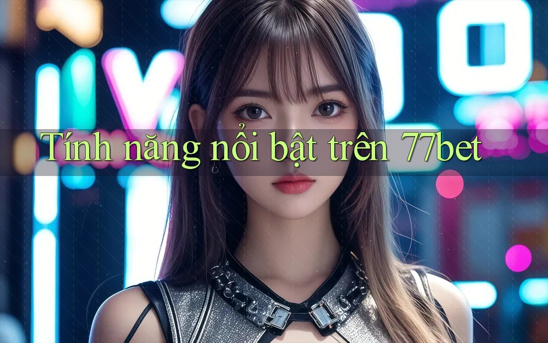Tính năng nổi bật trên 77bet