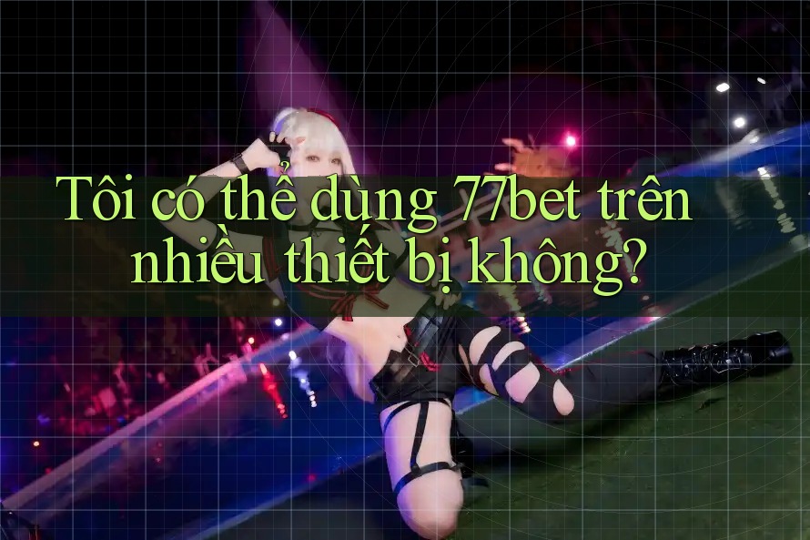 Tôi có thể dùng 77bet trên nhiều thiết bị không?