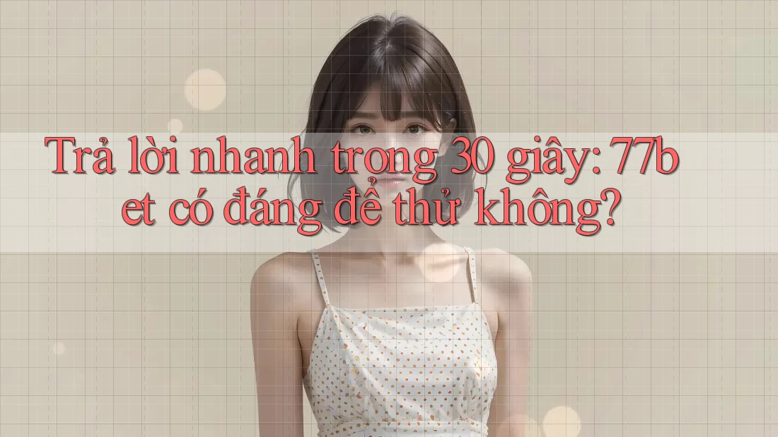 Trả lời nhanh trong 30 giây: 77bet có đáng để thử không? Trả lời nhanh trong 30 giây: 77bet có đáng để thử không?