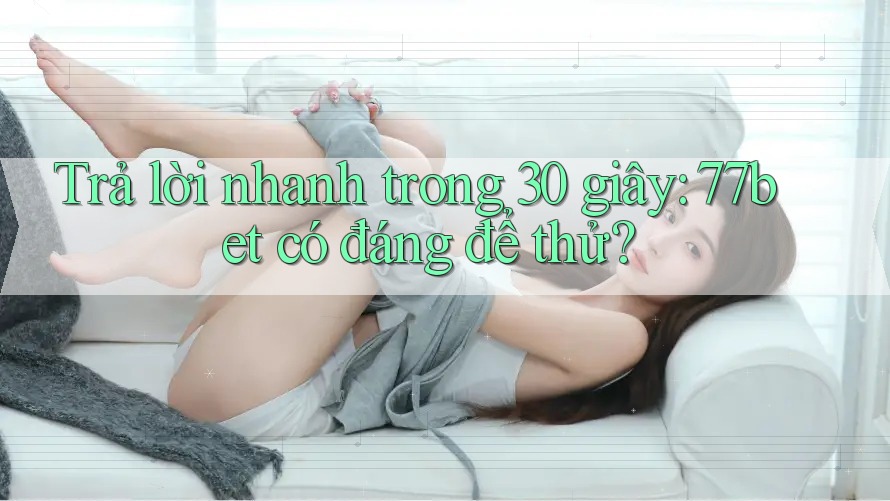 Trả lời nhanh trong 30 giây: 77bet có đáng để thử? Trả lời nhanh trong 30 giây: 77bet có đáng để thử?