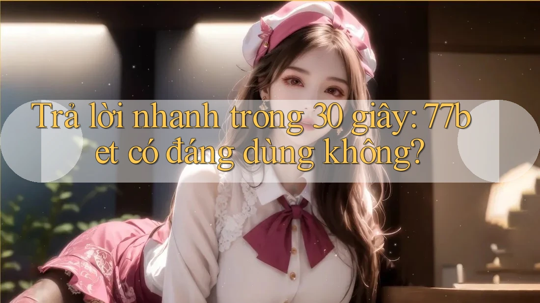 Trả lời nhanh trong 30 giây: 77bet có đáng dùng không? Trả lời nhanh trong 30 giây: 77bet có đáng dùng không?