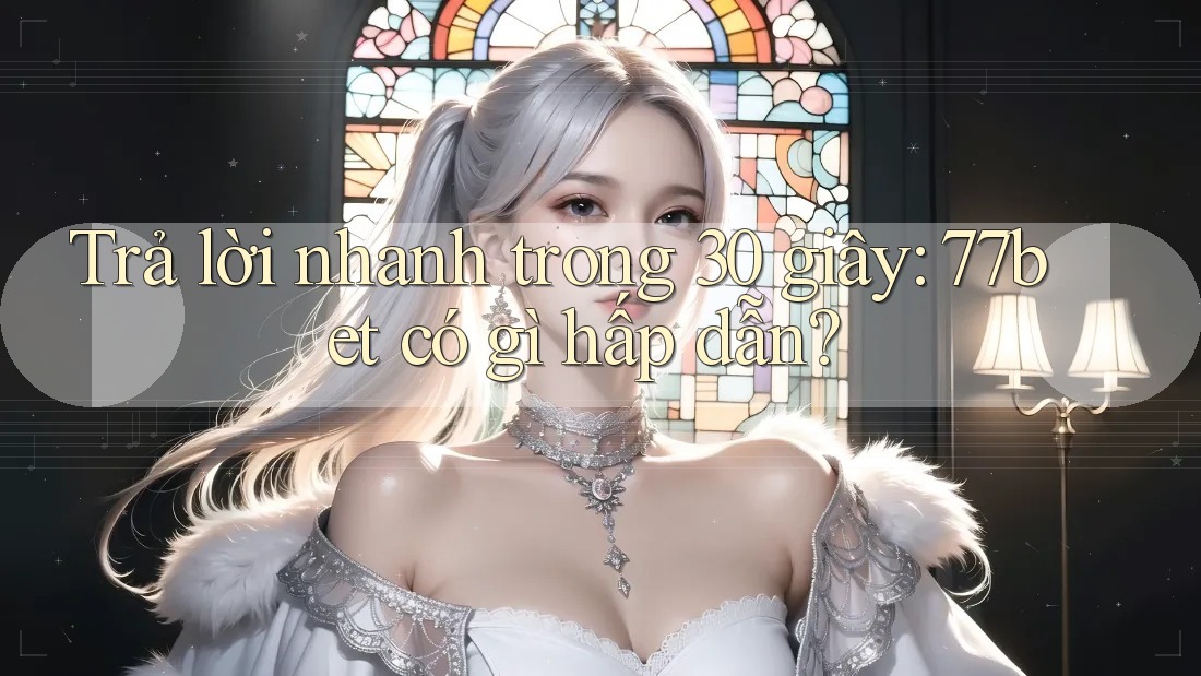 Trả lời nhanh trong 30 giây: 77bet có gì hấp dẫn? Trả lời nhanh trong 30 giây: 77bet có gì hấp dẫn?