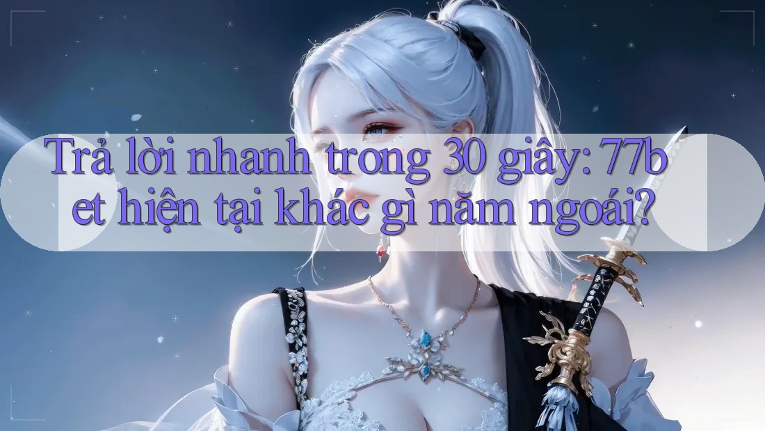 Trả lời nhanh trong 30 giây: 77bet hiện tại khác gì năm ngoái? Trả lời nhanh trong 30 giây: 77bet hiện tại khác gì năm ngoái?