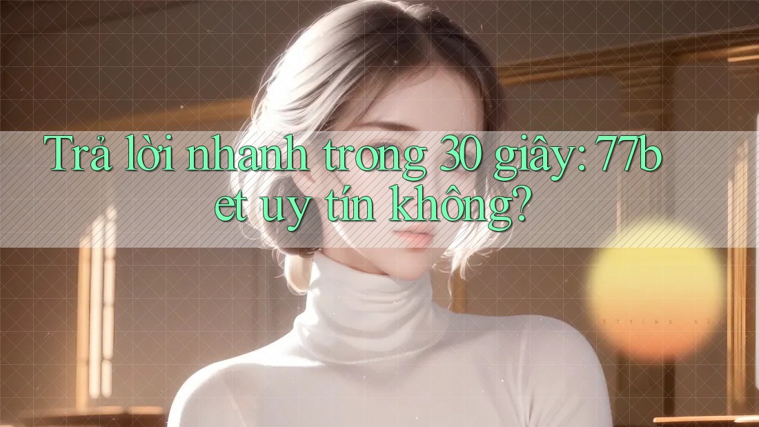 Trả lời nhanh trong 30 giây: 77bet uy tín không? Trả lời nhanh trong 30 giây: 77bet uy tín không?