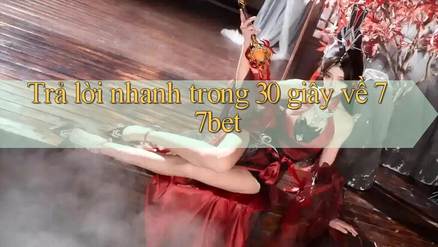 Trả lời nhanh trong 30 giây về 77bet Trả lời nhanh trong 30 giây về 77bet