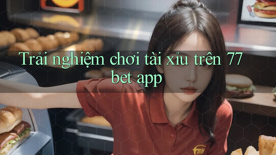 Trải nghiệm chơi tài xỉu trên 77bet app