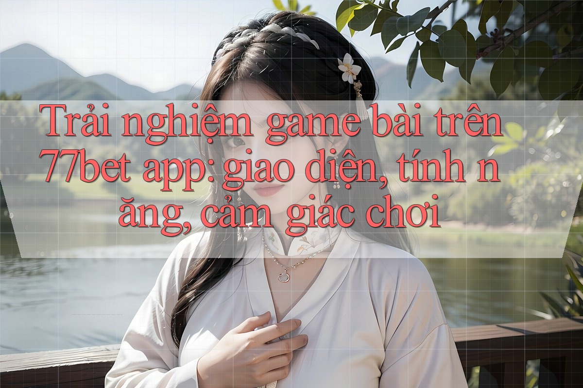 Trải nghiệm game bài trên 77bet app: giao diện, tính năng, cảm giác chơi Trải nghiệm game bài trên 77bet app: giao diện, tính năng, cảm giác chơi