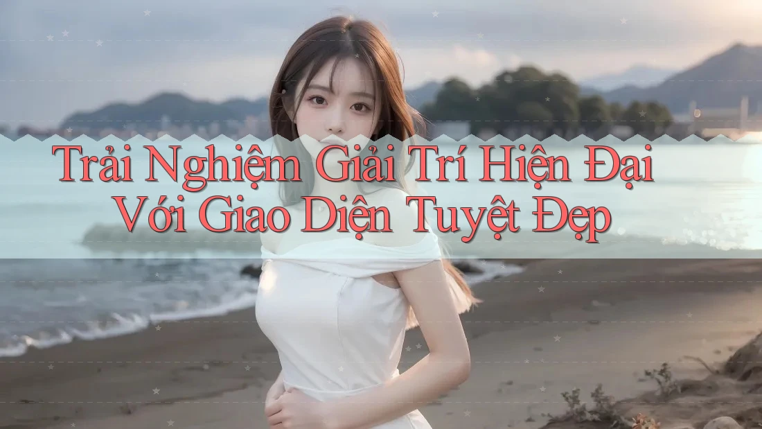 Trải Nghiệm Giải Trí Hiện Đại Với Giao Diện Tuyệt Đẹp Trải Nghiệm Giải Trí Hiện Đại Với Giao Diện Tuyệt Đẹp