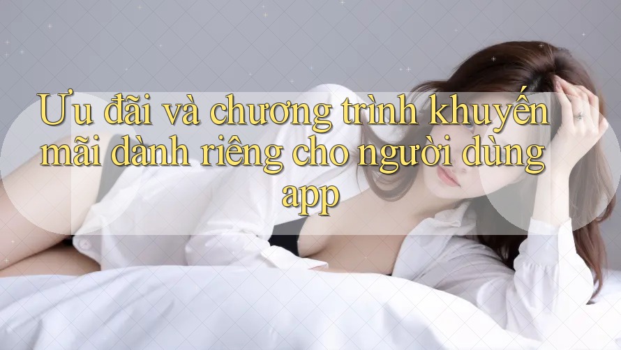 Ưu đãi và chương trình khuyến mãi dành riêng cho người dùng app Ưu đãi và chương trình khuyến mãi dành riêng cho người dùng app