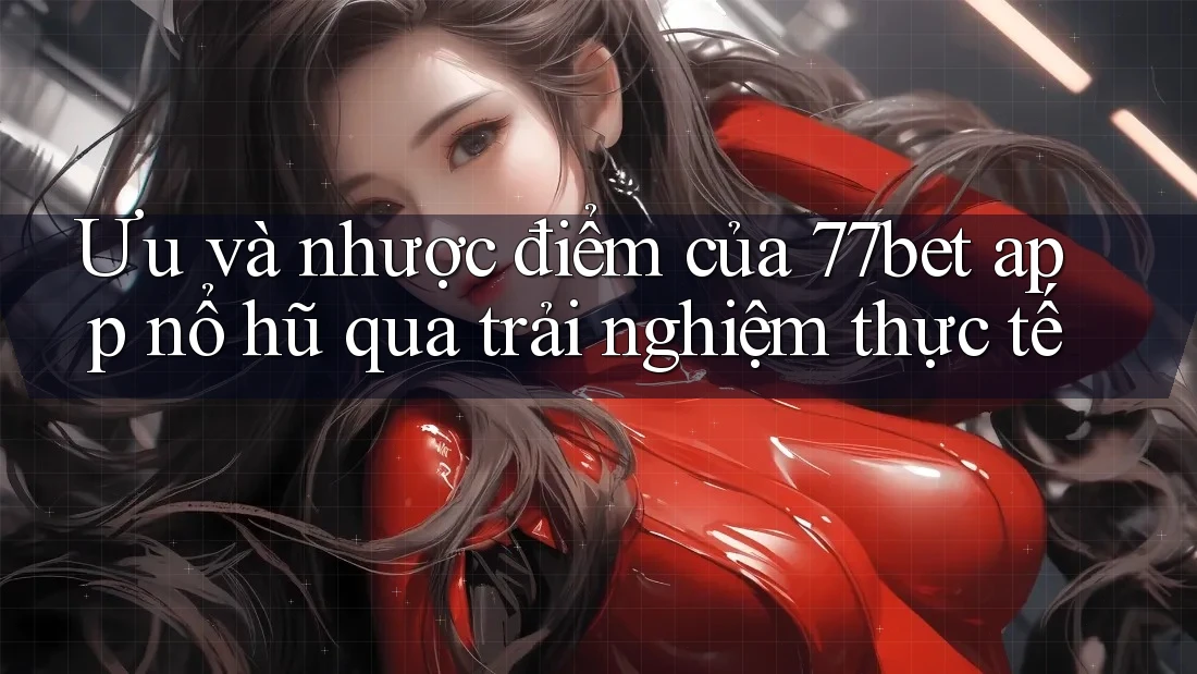 Ưu và nhược điểm của 77bet app nổ hũ qua trải nghiệm thực tế Ưu và nhược điểm của 77bet app nổ hũ qua trải nghiệm thực tế