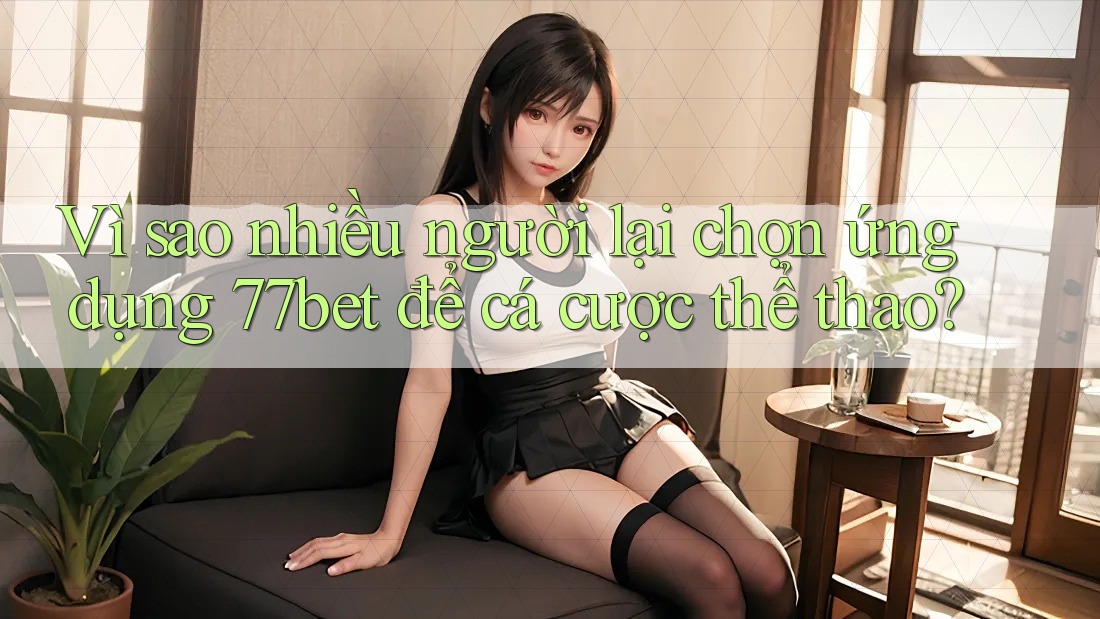 Vì sao nhiều người lại chọn ứng dụng 77bet để cá cược thể thao? Vì sao nhiều người lại chọn ứng dụng 77bet để cá cược thể thao?