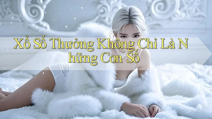 Xổ Số Thưởng Không Chỉ Là Những Con Số Xổ Số Thưởng Không Chỉ Là Những Con Số