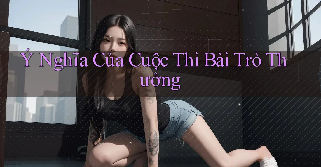 Ý Nghĩa Của Cuộc Thi Bài Trò Thưởng Ý Nghĩa Của Cuộc Thi Bài Trò Thưởng