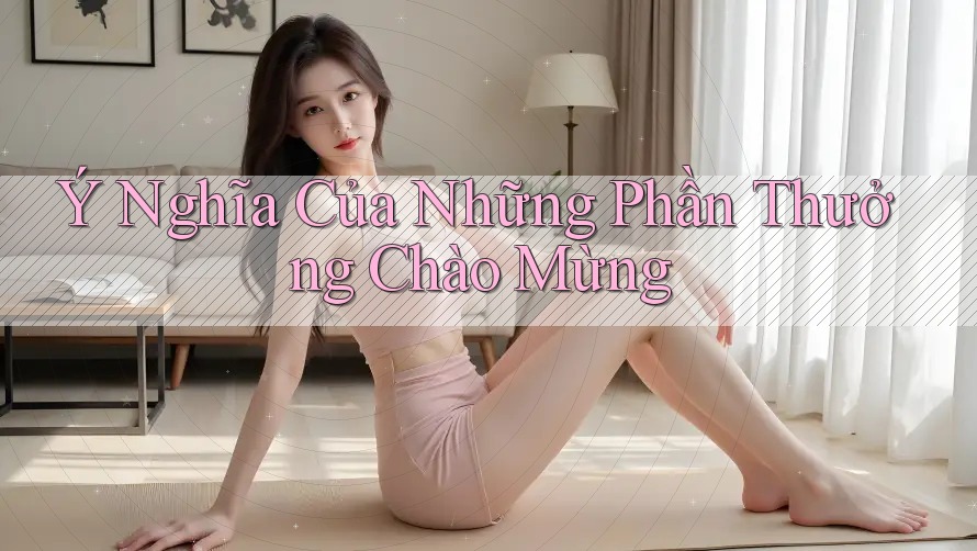 Ý Nghĩa Của Những Phần Thưởng Chào Mừng