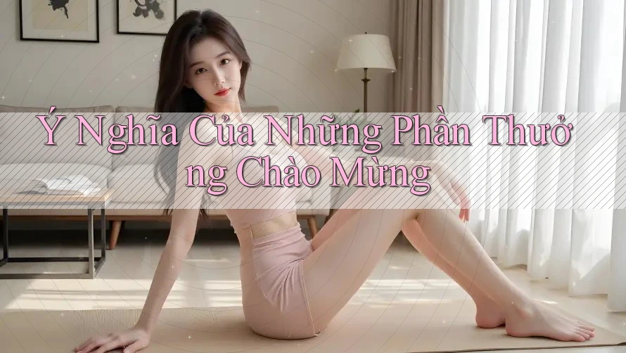 Ý Nghĩa Của Những Phần Thưởng Chào Mừng